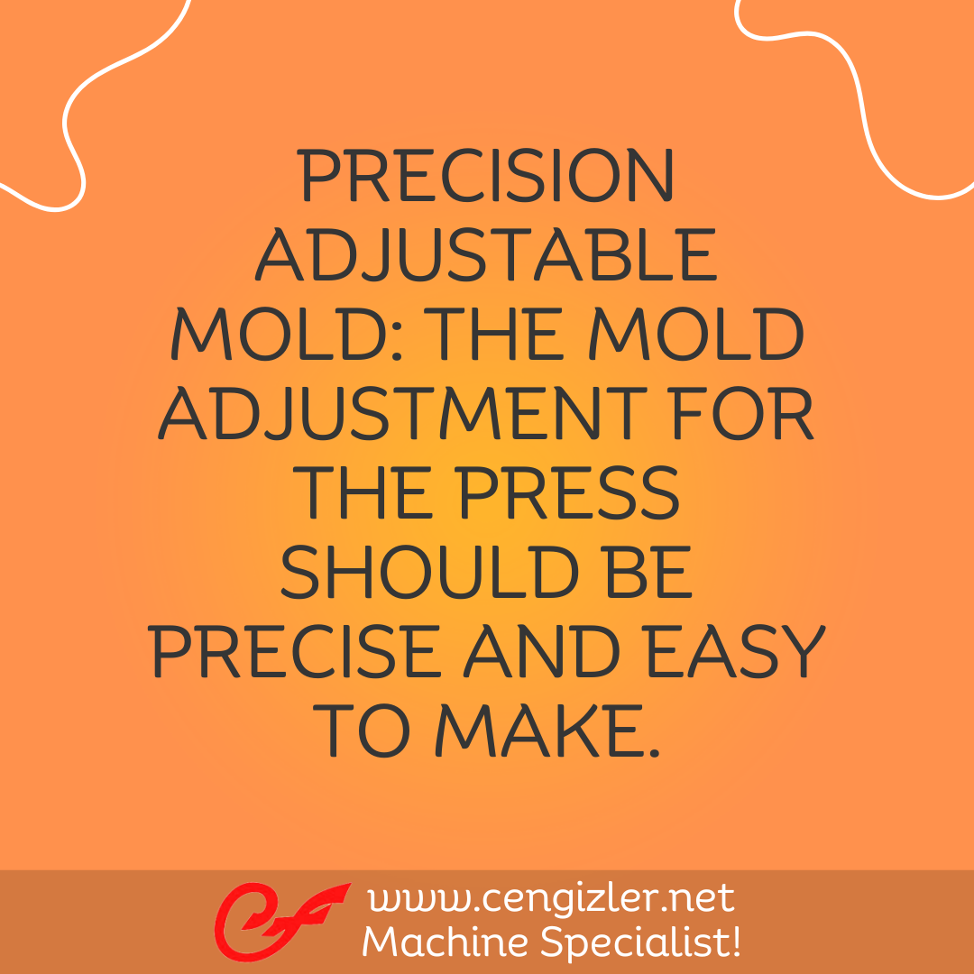 4 Precision adjustable mold. The mold adjustment for the press should be precise and easy to make